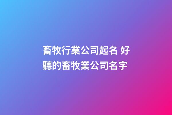 畜牧行業公司起名 好聽的畜牧業公司名字-第1張-公司起名-玄機派